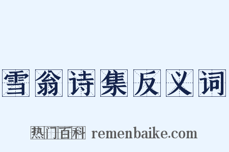 雪翁诗集反义词是什么意思的图片